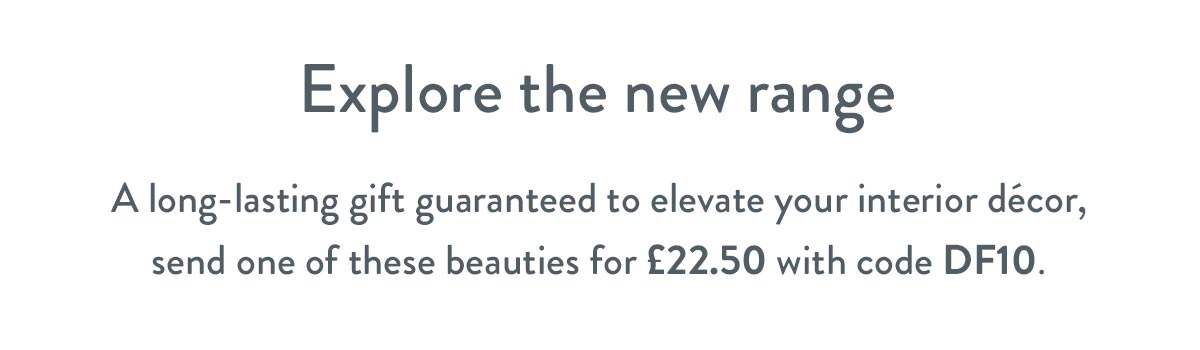 Explore the new range - only &pound;22.50 with code