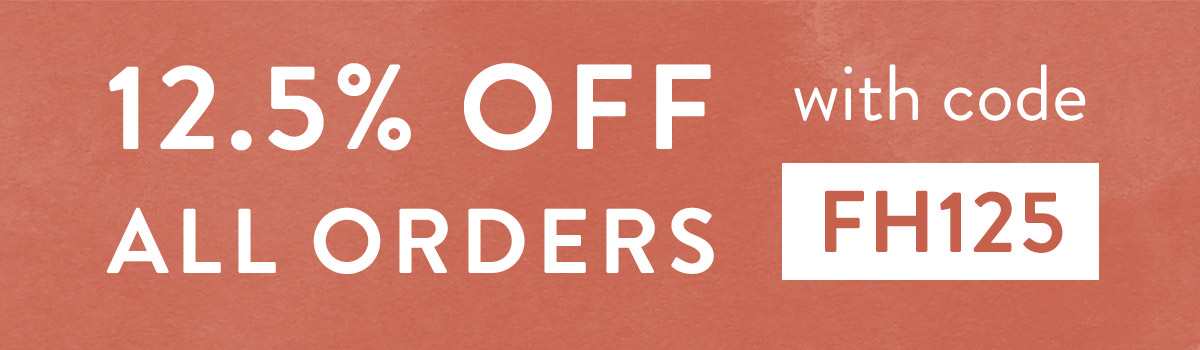 12.5% off all orders with code FH125