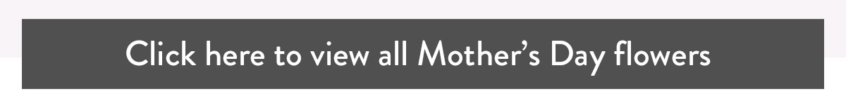 Click here to view all Mother's Day flowers