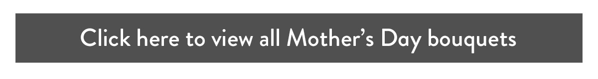 Click here to view all Mother's Day bouquets