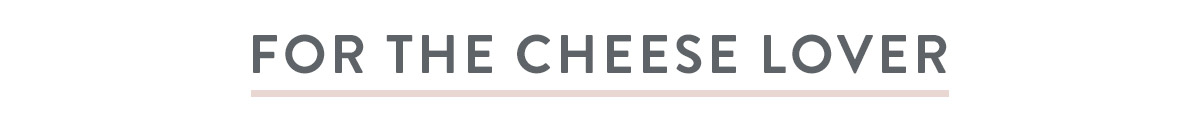For The Cheese Lover