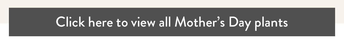 Click here to view all Mother's Day plants