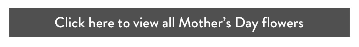 Click here to view all Mother's Day flowers