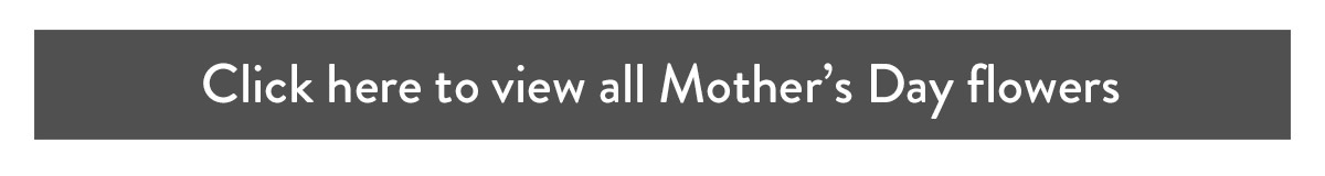 Click here to view all Mother's Day flowers