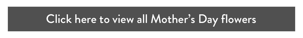 Click here to view all Mother's Day flowers