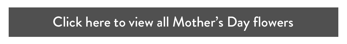 Click here to view all Mother's Day flowers