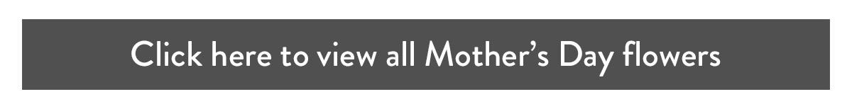 Click here to view all Mother's Day Flowers