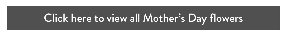 Click here to view all Mother's Day Flowers