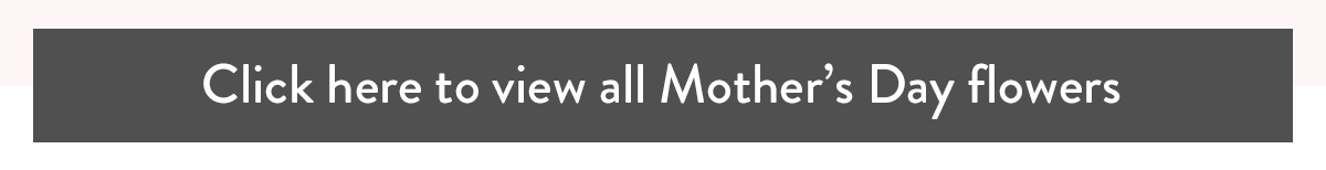 Click here to view all Mother's Day flowers