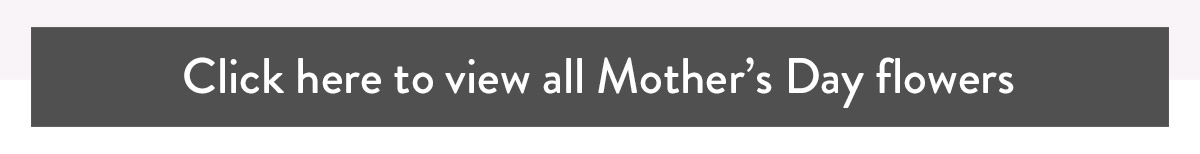Click here to view all Mother's Day flowers