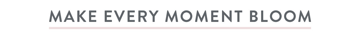 Make Every Moment Bloom