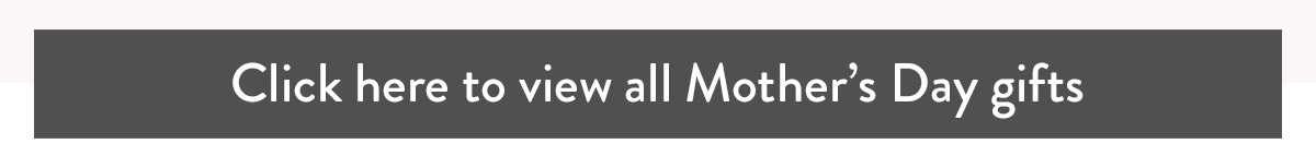 Click here to view all Mother's Day gifts