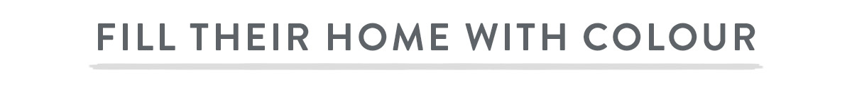 Fill Their Home With Colour