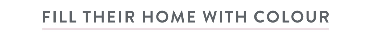 Fill their home with colour