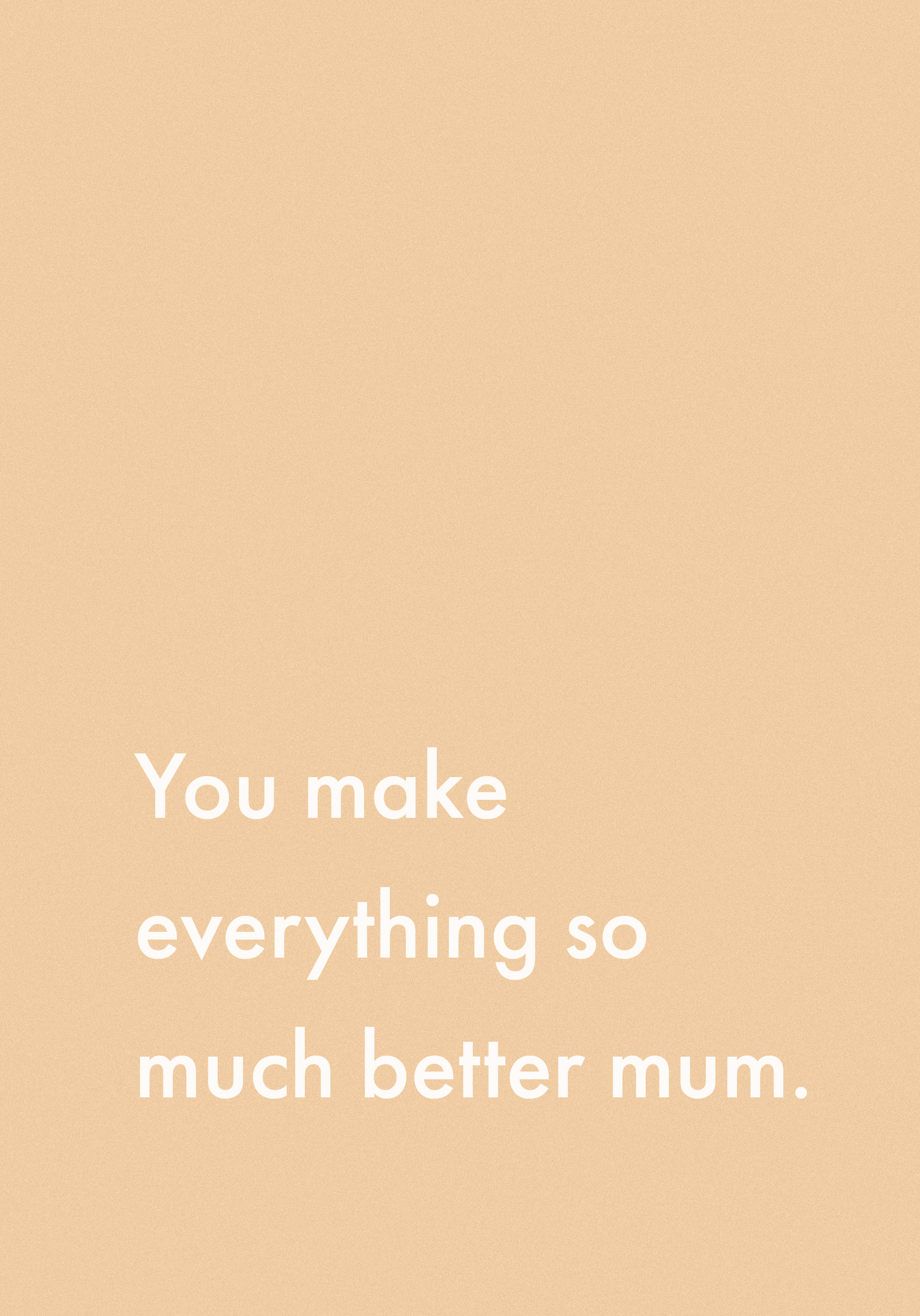 Photograph of Typographic You Make Everything Better Mum